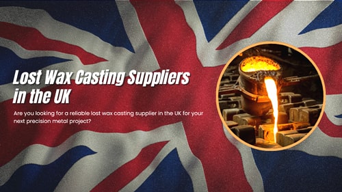 Top 5 UK Lost Wax Casting Suppliers & Manufacturer 2025 List