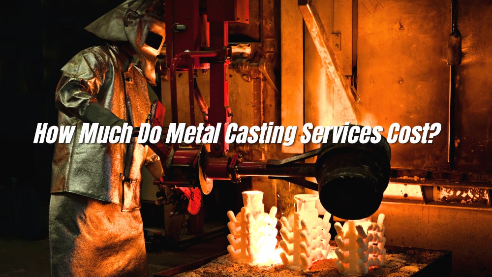 How Much Do Metal Casting Services Cost? How to calculate it?